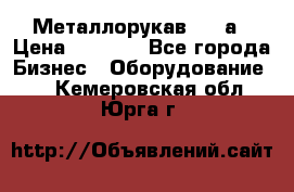 Металлорукав 4657а › Цена ­ 5 000 - Все города Бизнес » Оборудование   . Кемеровская обл.,Юрга г.